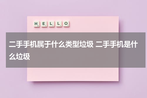 二手手机属于什么类型垃圾 二手手机是什么垃圾