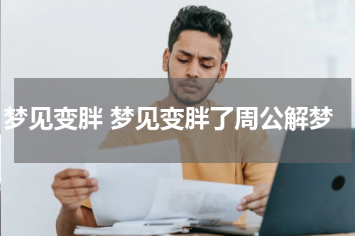 梦见变胖 梦见变胖了周公解梦