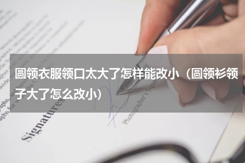 圆领衣服领口太大了怎样能改小（圆领衫领子大了怎么改小）