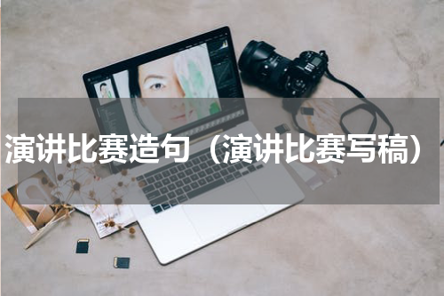 演讲比赛造句（演讲比赛写稿）