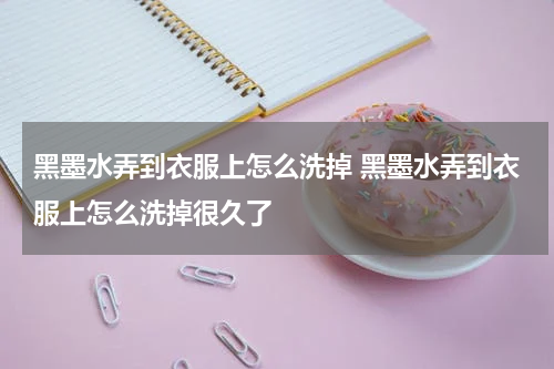黑墨水弄到衣服上怎么洗掉 黑墨水弄到衣服上怎么洗掉很久了