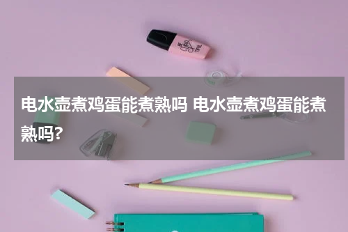 电水壶煮鸡蛋能煮熟吗 电水壶煮鸡蛋能煮熟吗?