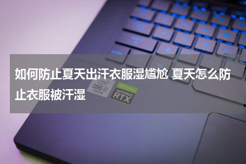 如何防止夏天出汗衣服湿尴尬 夏天怎么防止衣服被汗湿
