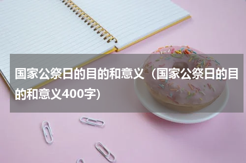 国家公祭日的目的和意义（国家公祭日的目的和意义400字）