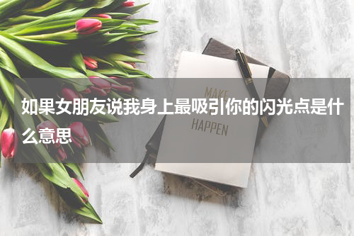 如果女朋友说我身上最吸引你的闪光点是什么意思