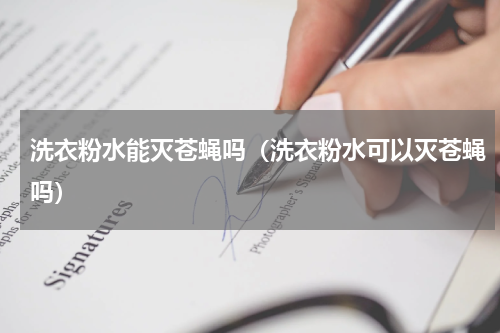 洗衣粉水能灭苍蝇吗（洗衣粉水可以灭苍蝇吗）