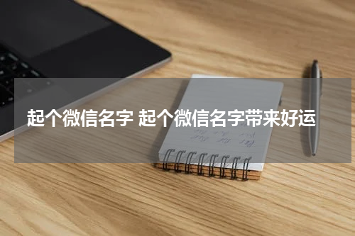 起个微信名字 起个微信名字带来好运