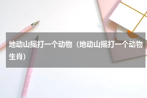 地动山摇打一个动物（地动山摇打一个动物生肖）