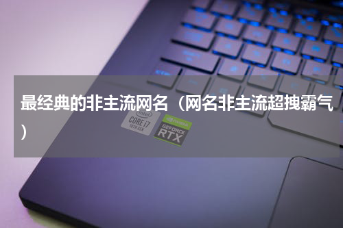 最经典的非主流网名（网名非主流超拽霸气）