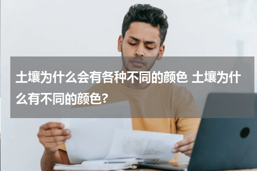 土壤为什么会有各种不同的颜色 土壤为什么有不同的颜色?