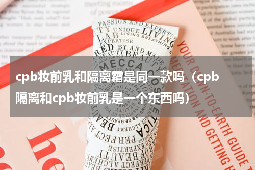 cpb妆前乳和隔离霜是同一款吗（cpb隔离和cpb妆前乳是一个东西吗）