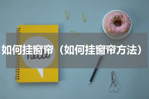 如何挂窗帘（如何挂窗帘方法）