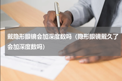 戴隐形眼镜会加深度数吗（隐形眼镜戴久了会加深度数吗）