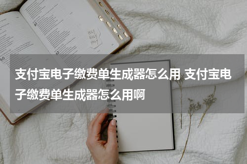 支付宝电子缴费单生成器怎么用 支付宝电子缴费单生成器怎么用啊