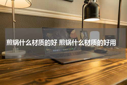 煎锅什么材质的好 煎锅什么材质的好用