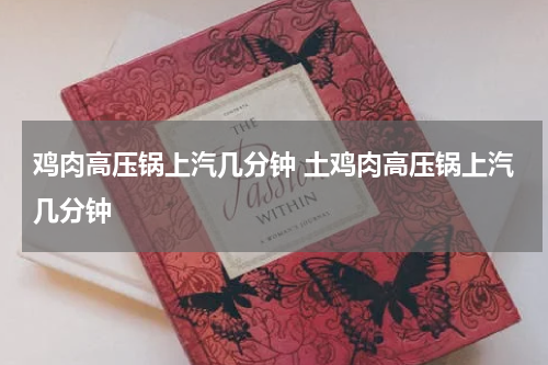 鸡肉高压锅上汽几分钟 土鸡肉高压锅上汽几分钟