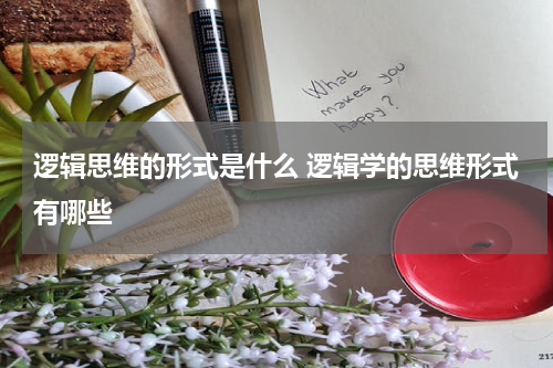 逻辑思维的形式是什么 逻辑学的思维形式有哪些