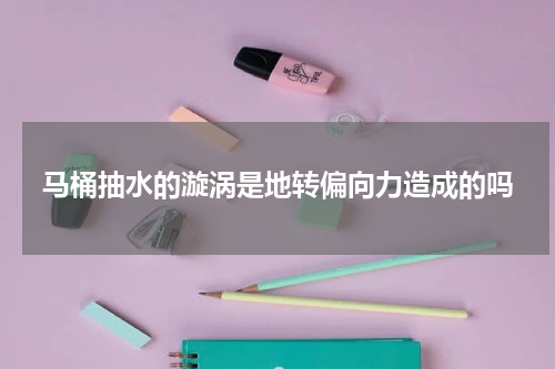 马桶抽水的漩涡是地转偏向力造成的吗