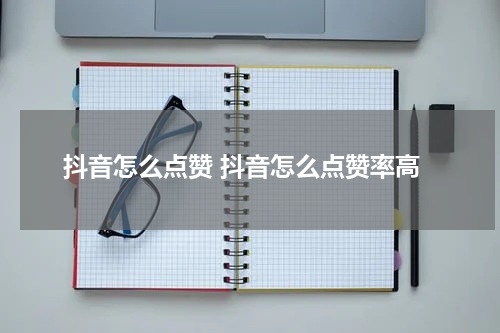 抖音怎么点赞 抖音怎么点赞率高