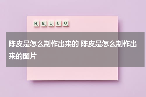 陈皮是怎么制作出来的 陈皮是怎么制作出来的图片