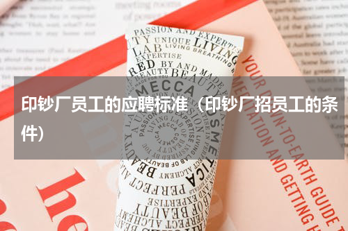 印钞厂员工的应聘标准（印钞厂招员工的条件）
