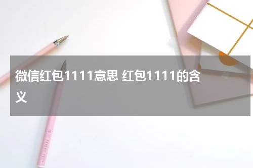 微信红包1111意思 红包1111的含义