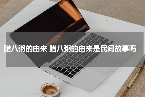 腊八粥的由来 腊八粥的由来是民间故事吗