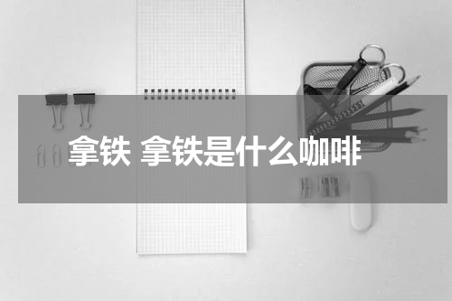 拿铁 拿铁是什么咖啡