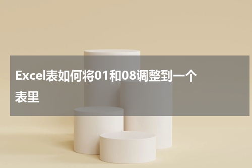 Excel表如何将01和08调整到一个表里