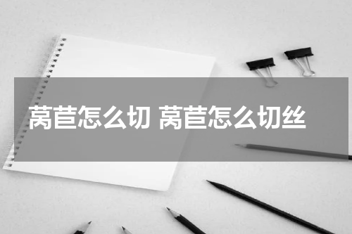 莴苣怎么切 莴苣怎么切丝