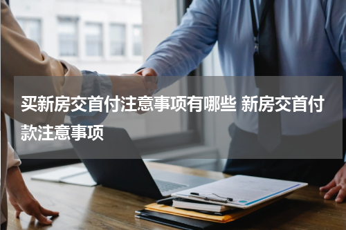 买新房交首付注意事项有哪些 新房交首付款注意事项
