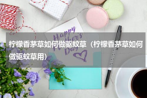 柠檬香茅草如何做驱蚊草（柠檬香茅草如何做驱蚊草用）