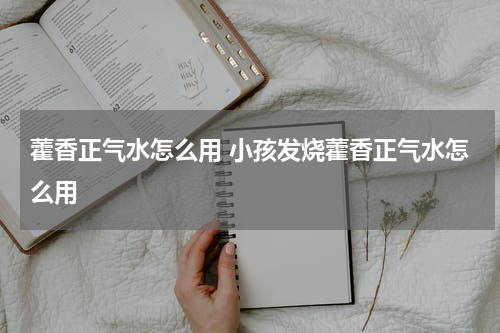 藿香正气水怎么用 小孩发烧藿香正气水怎么用