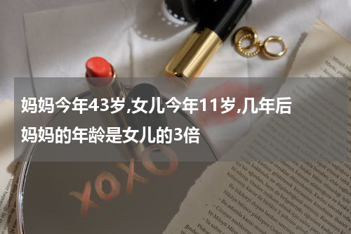 妈妈今年43岁,女儿今年11岁,几年后妈妈的年龄是女儿的3倍