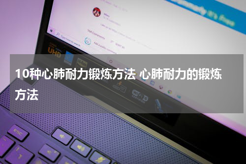 10种心肺耐力锻炼方法 心肺耐力的锻炼方法