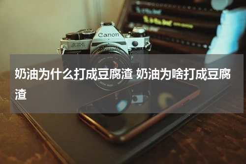 奶油为什么打成豆腐渣 奶油为啥打成豆腐渣