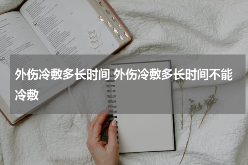 外伤冷敷多长时间 外伤冷敷多长时间不能冷敷
