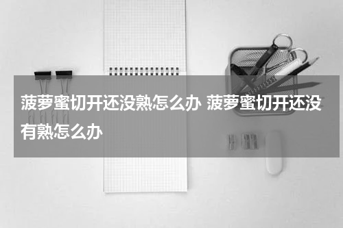 菠萝蜜切开还没熟怎么办 菠萝蜜切开还没有熟怎么办