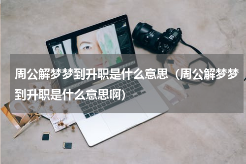 周公解梦梦到升职是什么意思（周公解梦梦到升职是什么意思啊）