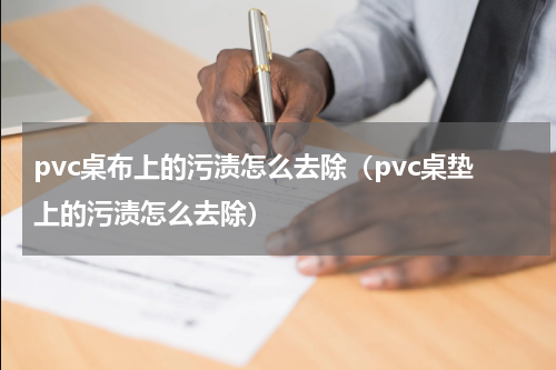 pvc桌布上的污渍怎么去除（pvc桌垫上的污渍怎么去除）