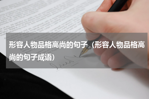 形容人物品格高尚的句子（形容人物品格高尚的句子成语）