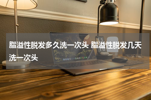 脂溢性脱发多久洗一次头 脂溢性脱发几天洗一次头