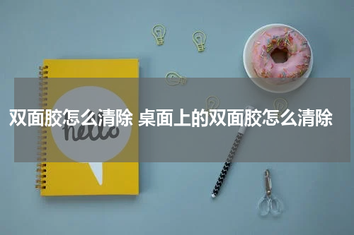 双面胶怎么清除 桌面上的双面胶怎么清除