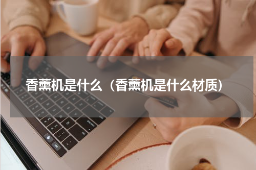 香薰机是什么（香薰机是什么材质）