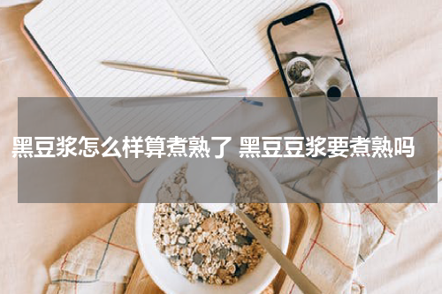 黑豆浆怎么样算煮熟了 黑豆豆浆要煮熟吗
