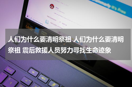人们为什么要清明祭祖 人们为什么要清明祭祖 震后救援人员努力寻找生命迹象