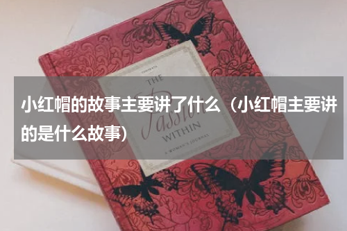 小红帽的故事主要讲了什么（小红帽主要讲的是什么故事）