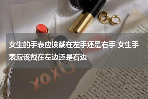 女生的手表应该戴在左手还是右手 女生手表应该戴在左边还是右边