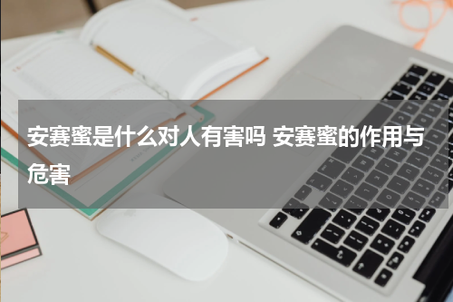 安赛蜜是什么对人有害吗 安赛蜜的作用与危害