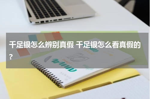 千足银怎么辨别真假 千足银怎么看真假的?
